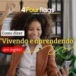 Dica de inglês da escola de idiomas FourFlags em São Caetano do Sul ensinando a expressão 'Como dizer Vivendo e Aprendendo em inglês' com uma mulher sorrindo e comemorando no escritório.