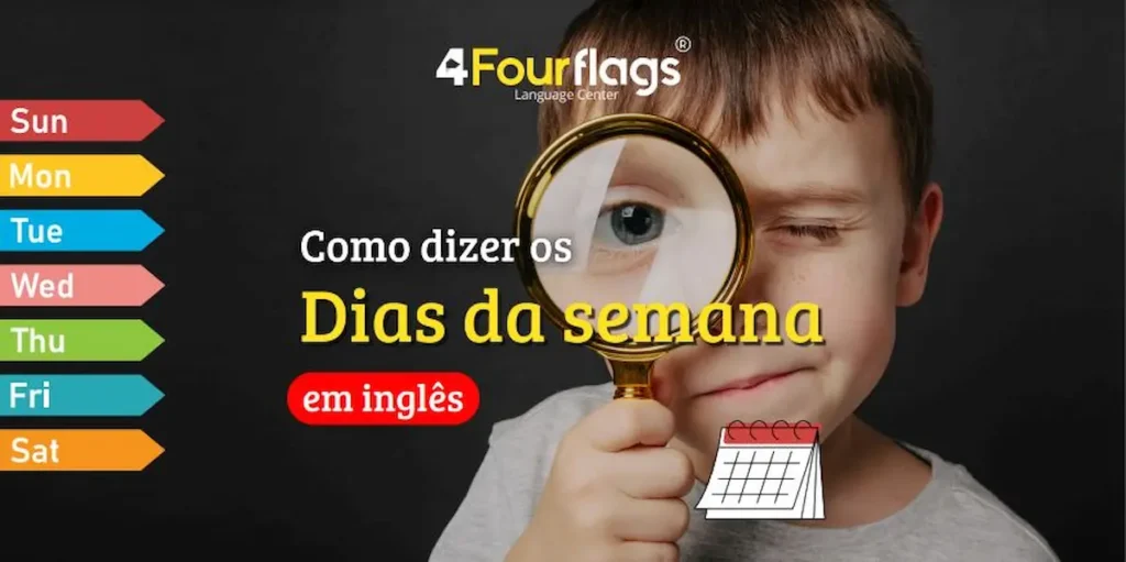 Dica de inglês: infográfico com o título 'Como dizer os Dias da semana em inglês', apresentando uma lista dos dias da semana abreviados e a imagem de uma criança com uma lupa. Marca: 4 Four Flags Language Center.