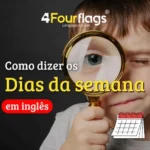 Dica de inglês: infográfico com o título 'Como dizer os Dias da semana em inglês', apresentando uma lista dos dias da semana abreviados e a imagem de uma criança com uma lupa. Marca: 4 Four Flags Language Center.
