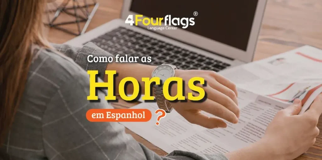 Dica de espanhol: imagem com o título 'Como falar as Horas em Espanhol?', apresentando uma pessoa verificando o horário no relógio, marca 4 Four Flags Language Center.